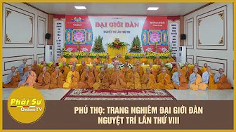 Phú Thọ: Trang nghiêm Đại giới đàn Nguyệt Trí lần thứ VIII